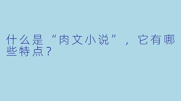 什么是“肉文小说”，它有哪些特点？