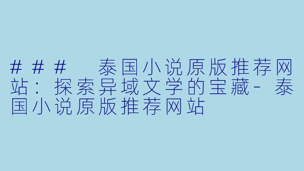 ### 泰国小说原版推荐网站：探索异域文学的宝藏-泰国小说原版推荐网站