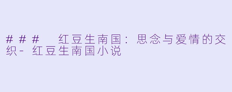 ### 红豆生南国：思念与爱情的交织-红豆生南国小说