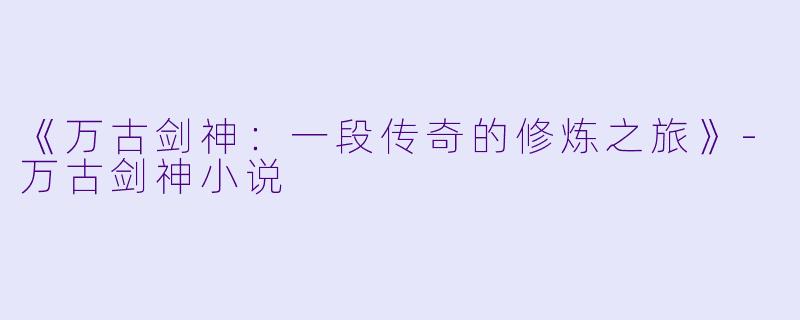 《万古剑神：一段传奇的修炼之旅》