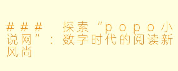 ### 探索“popo小说网”：数字时代的阅读新风尚
