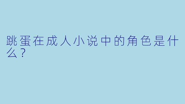 跳蛋在成人小说中的角色是什么？