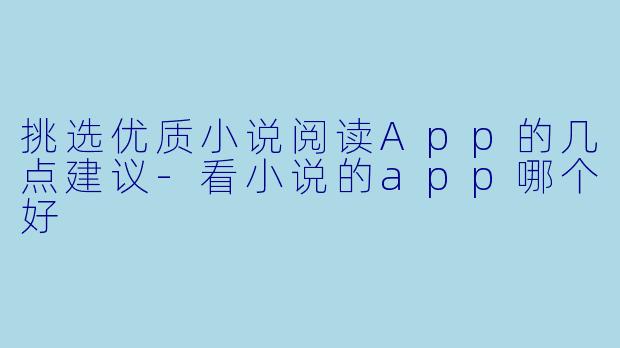 挑选优质小说阅读App的几点建议-看小说的app哪个好