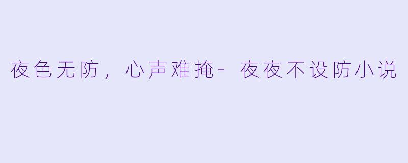 夜色无防，心声难掩-夜夜不设防小说