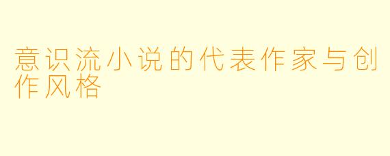 意识流小说的代表作家与创作风格