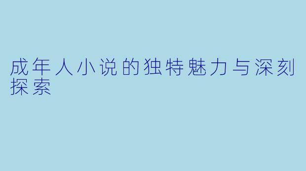 成年人小说的独特魅力与深刻探索