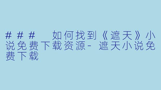 ### 如何找到《遮天》小说免费下载资源-遮天小说免费下载