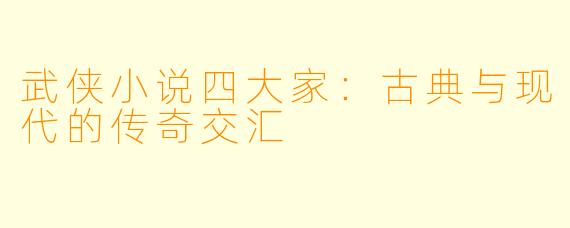 武侠小说四大家：古典与现代的传奇交汇