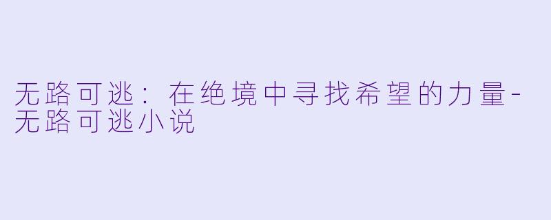 无路可逃：在绝境中寻找希望的力量-无路可逃小说