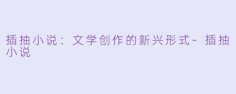 插抽小说：文学创作的新兴形式-插抽小说