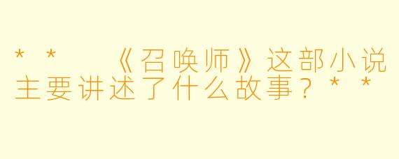 ** 《召唤师》这部小说主要讲述了什么故事?**