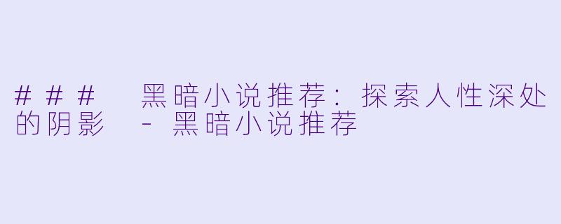 ### 黑暗小说推荐：探索人性深处的阴影 -黑暗小说推荐