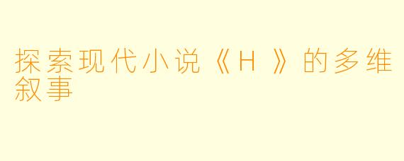 探索现代小说《H》的多维叙事