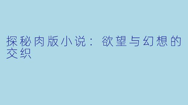 探秘肉版小说：欲望与幻想的交织