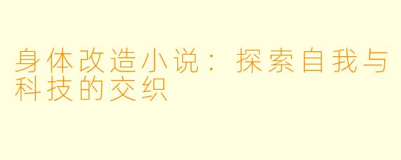 身体改造小说：探索自我与科技的交织