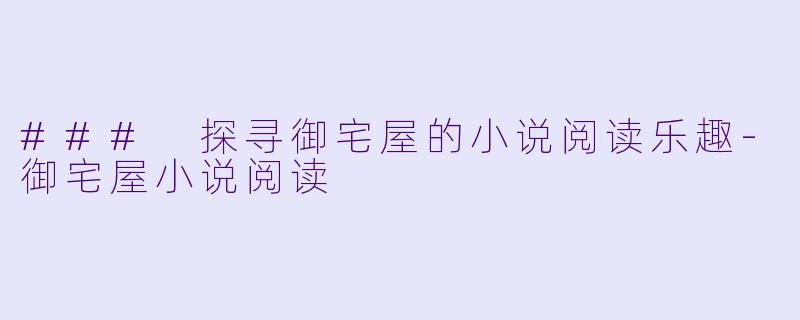 ### 探寻御宅屋的小说阅读乐趣-御宅屋小说阅读