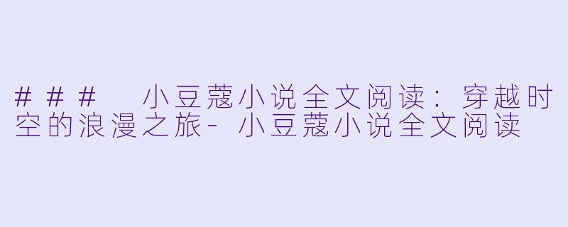### 小豆蔻小说全文阅读:穿越时空的浪漫之旅
