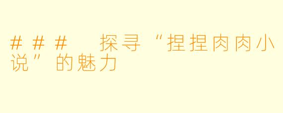 ### 探寻“捏捏肉肉小说”的魅力
