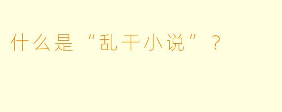 什么是“乱干小说”？  