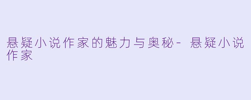 悬疑小说作家的魅力与奥秘-悬疑小说作家