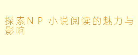 探索NP小说阅读的魅力与影响