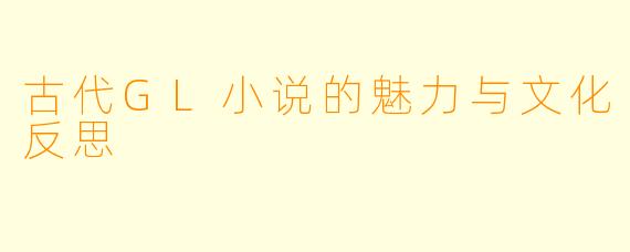 古代GL小说的魅力与文化反思