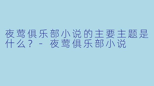 夜莺俱乐部小说的主要主题是什么?