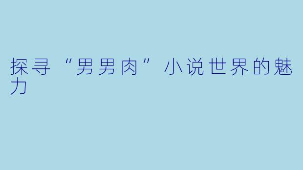 探寻“男男肉”小说世界的魅力