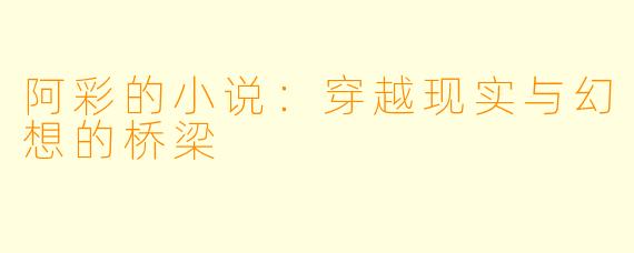 阿彩的小说：穿越现实与幻想的桥梁