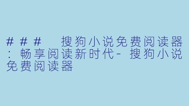 ### 搜狗小说免费阅读器：畅享阅读新时代-搜狗小说免费阅读器