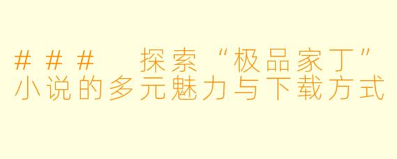 ### 探索“极品家丁”小说的多元魅力与下载方式