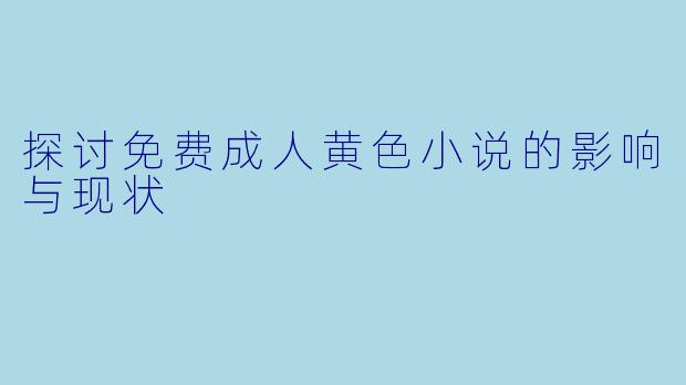 探讨免费成人黄色小说的影响与现状