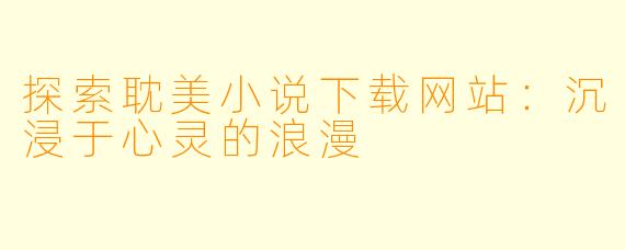 探索耽美小说下载网站：沉浸于心灵的浪漫
