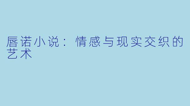 唇诺小说：情感与现实交织的艺术