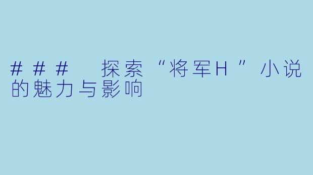 ### 探索“将军H”小说的魅力与影响