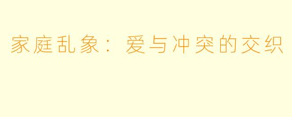 家庭乱象：爱与冲突的交织