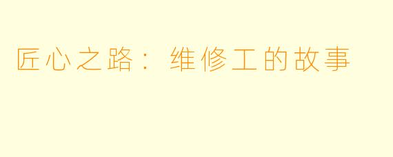 匠心之路：维修工的故事