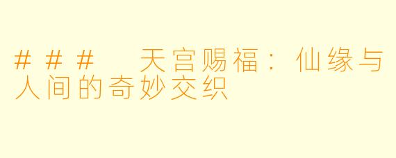 ### 天宫赐福：仙缘与人间的奇妙交织