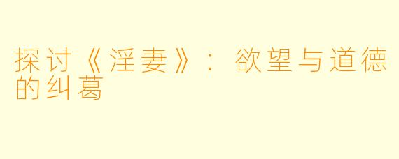 探讨《淫妻》：欲望与道德的纠葛