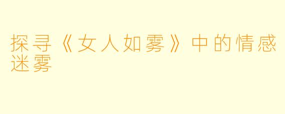 探寻《女人如雾》中的情感迷雾