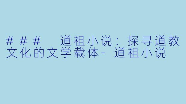### 道祖小说：探寻道教文化的文学载体-道祖小说