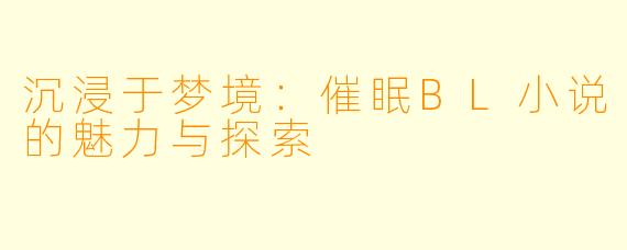 沉浸于梦境：催眠BL小说的魅力与探索