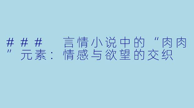### 言情小说中的“肉肉”元素：情感与欲望的交织