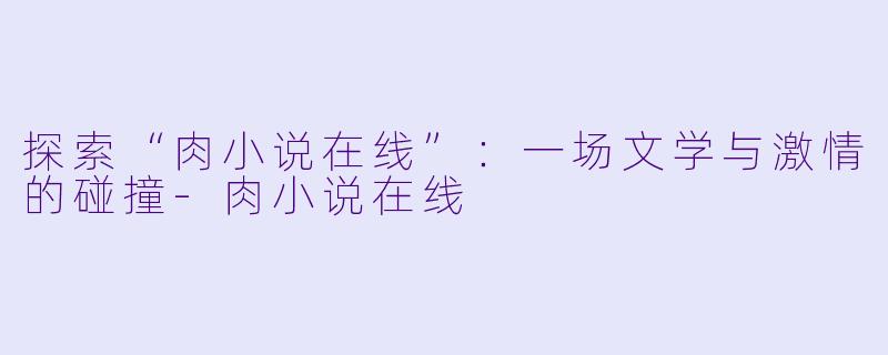 探索“肉小说在线”：一场文学与激情的碰撞-肉小说在线