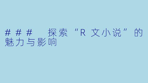 ### 探索“R文小说”的魅力与影响