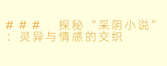 ### 探秘“采阴小说”：灵异与情感的交织