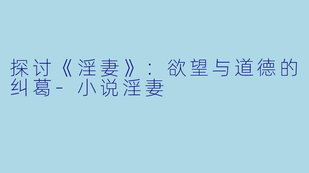 探讨《淫妻》：欲望与道德的纠葛