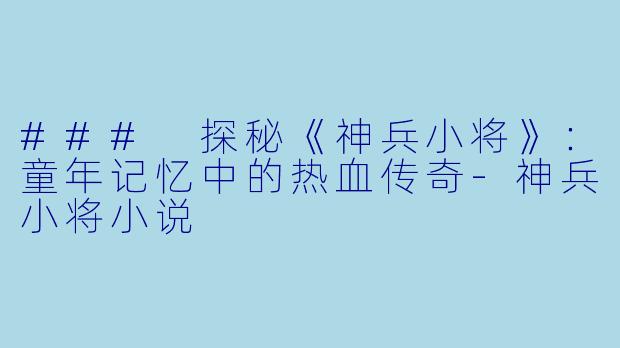 ### 探秘《神兵小将》：童年记忆中的热血传奇-神兵小将小说
