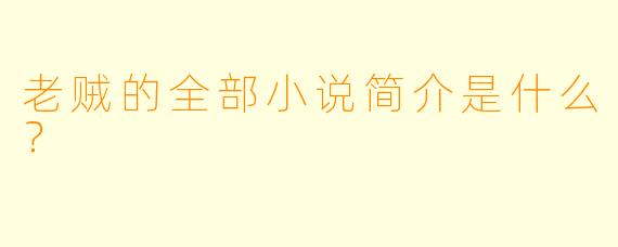 老贼的全部小说简介是什么？