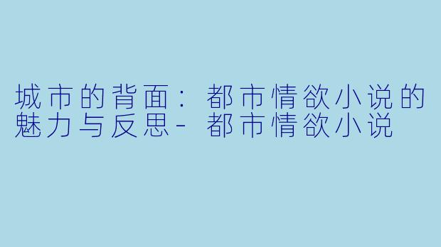城市的背面：都市情欲小说的魅力与反思-都市情欲小说